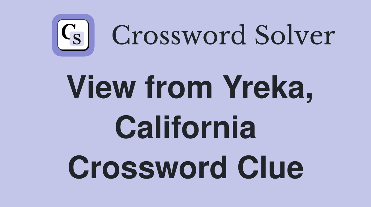 View from Yreka, California Crossword Clue