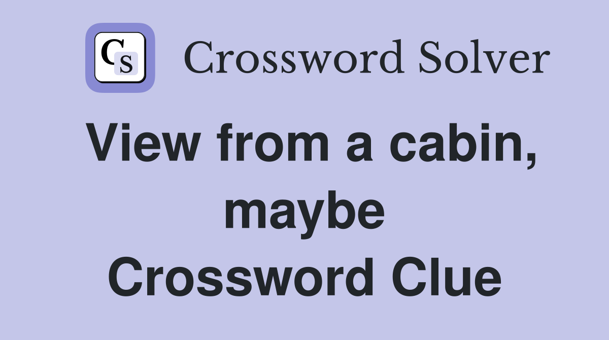 View from a cabin, maybe Crossword Clue
