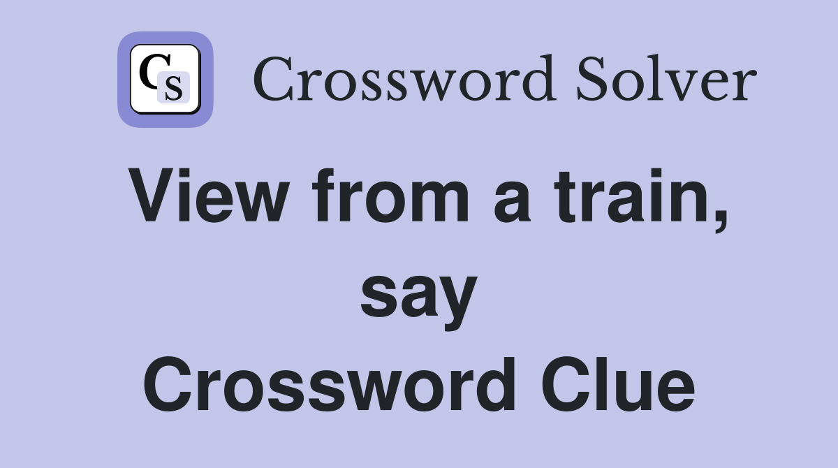 View from a train, say Crossword Clue