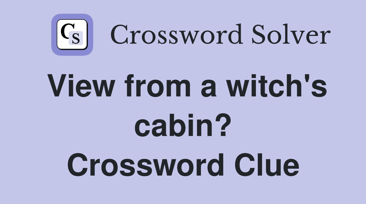 View from a witch's cabin? Crossword Clue