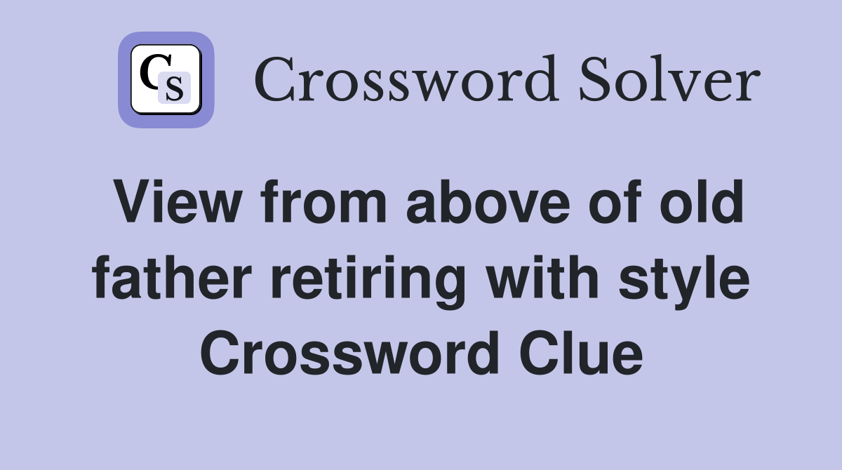 View from above of old father retiring with style Crossword Clue