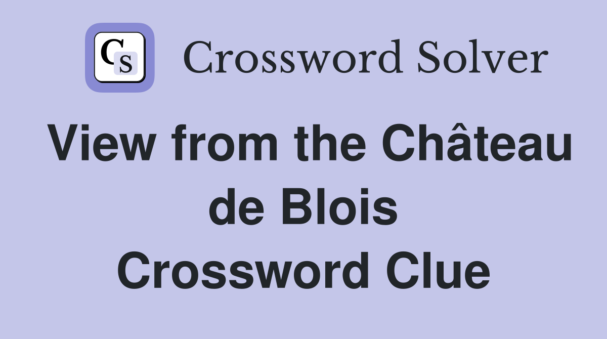 View from the Château de Blois Crossword Clue