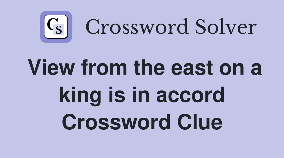 View from the east on a king is in accord Crossword Clue