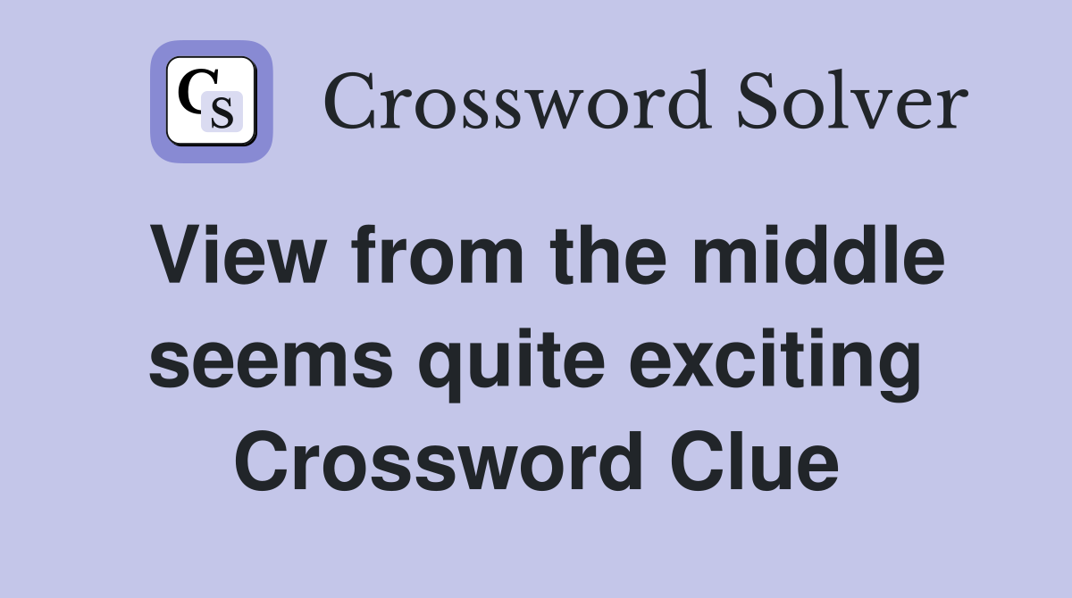 View from the middle seems quite exciting Crossword Clue