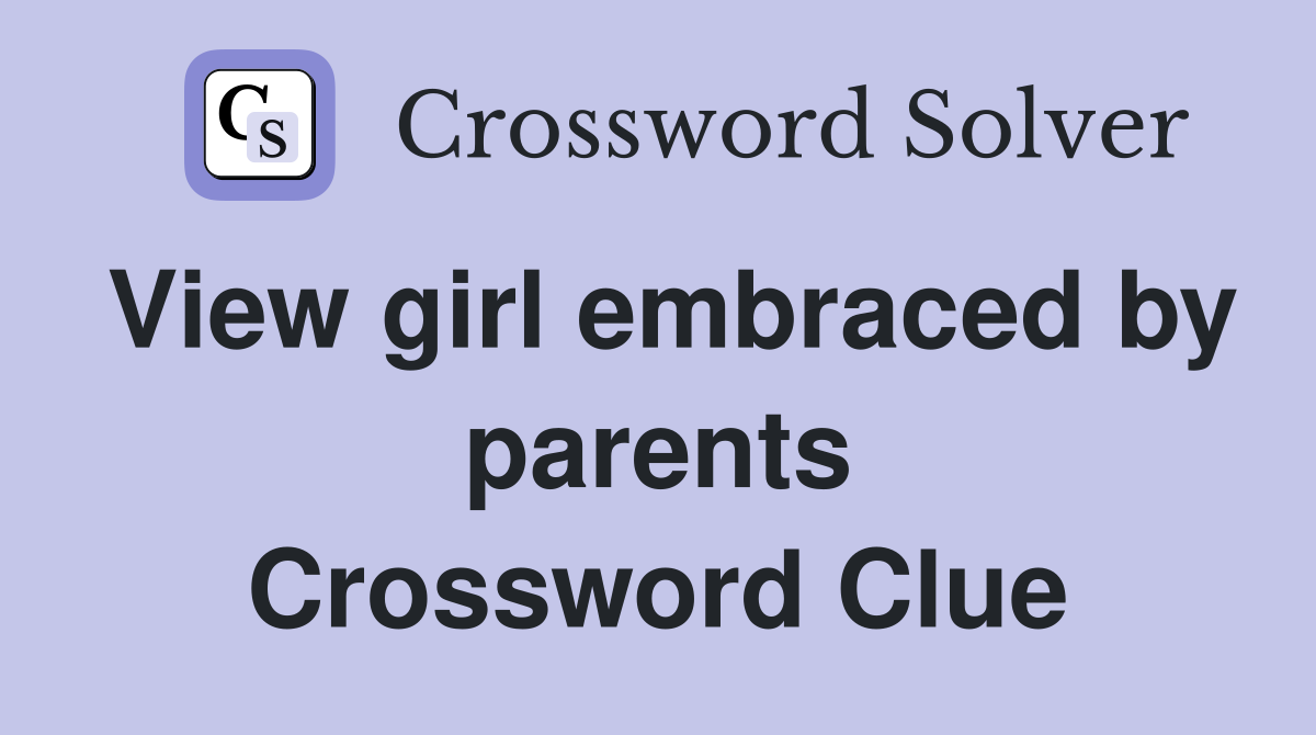 View girl embraced by parents Crossword Clue