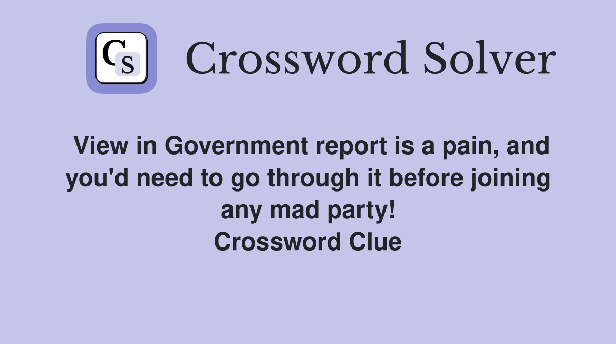 View in Government report is a pain, and you'd need to go through it before joining any mad party! Crossword Clue
