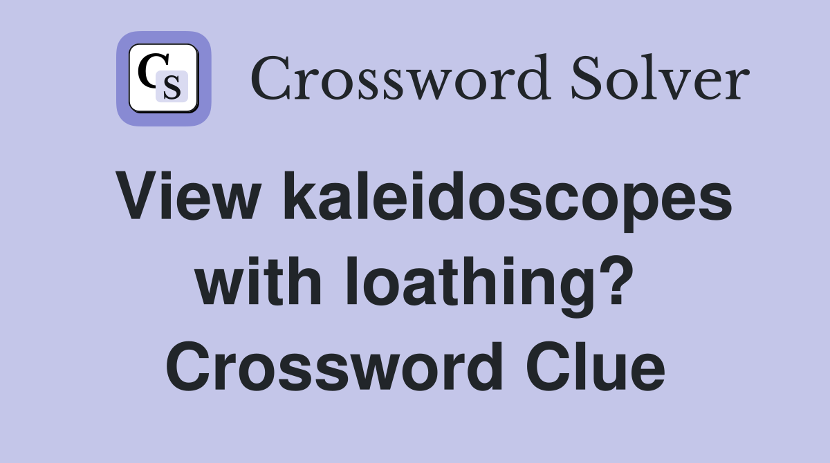 View kaleidoscopes with loathing? Crossword Clue