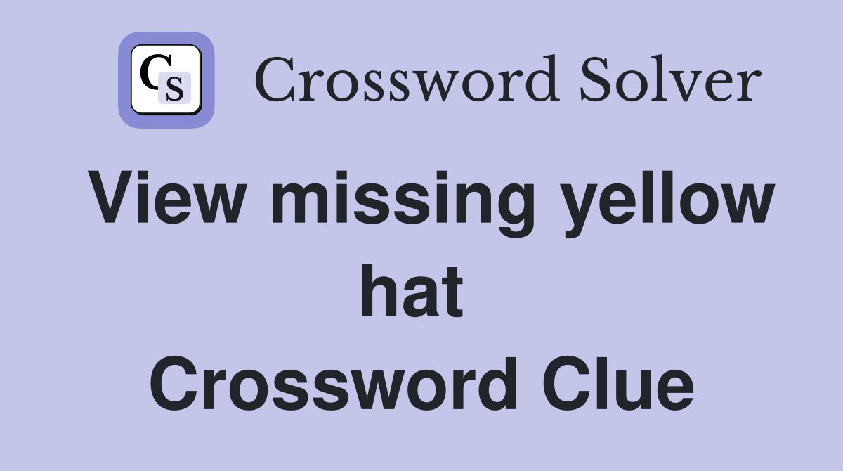 View missing yellow hat  Crossword Clue