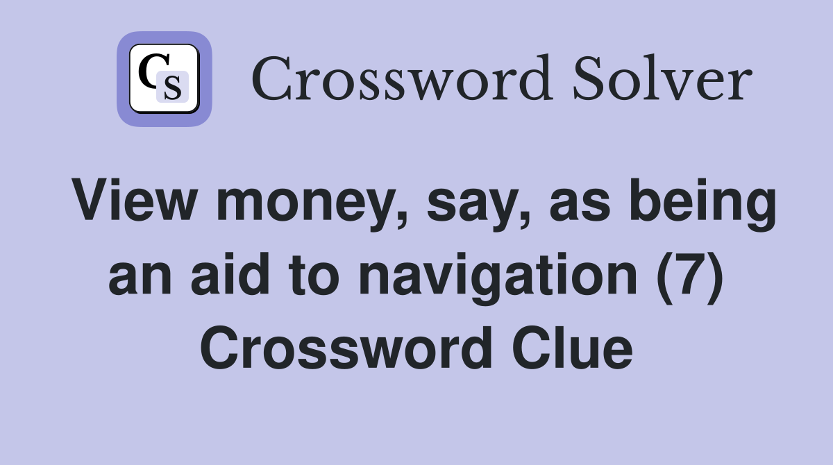 View money, say, as being an aid to navigation (7) Crossword Clue