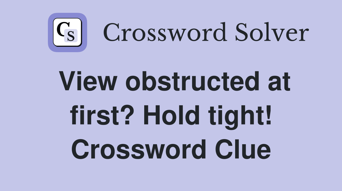 View obstructed at first? Hold tight! Crossword Clue
