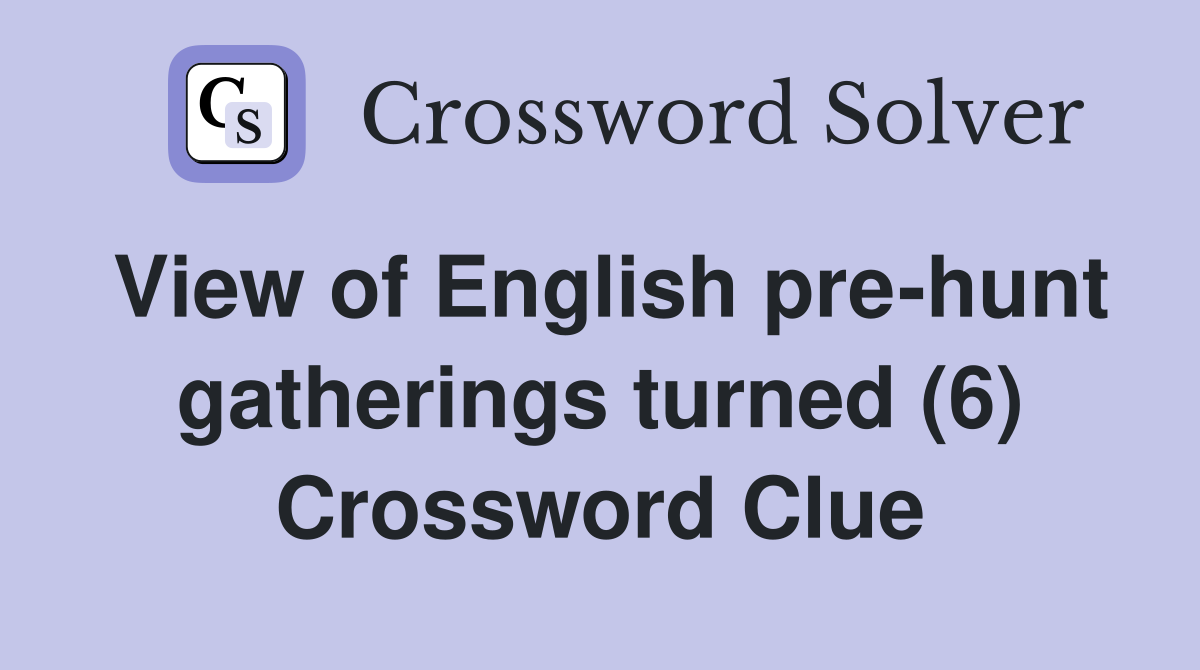 View of English pre-hunt gatherings turned (6) Crossword Clue