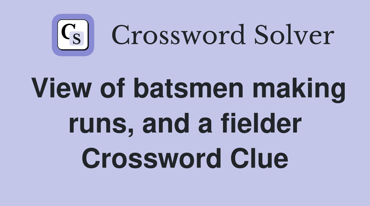 View of batsmen making runs, and a fielder Crossword Clue