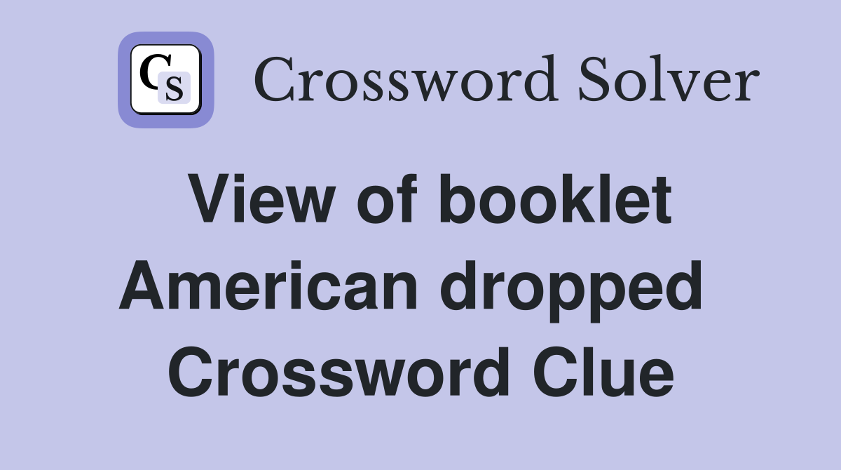 View of booklet American dropped  Crossword Clue