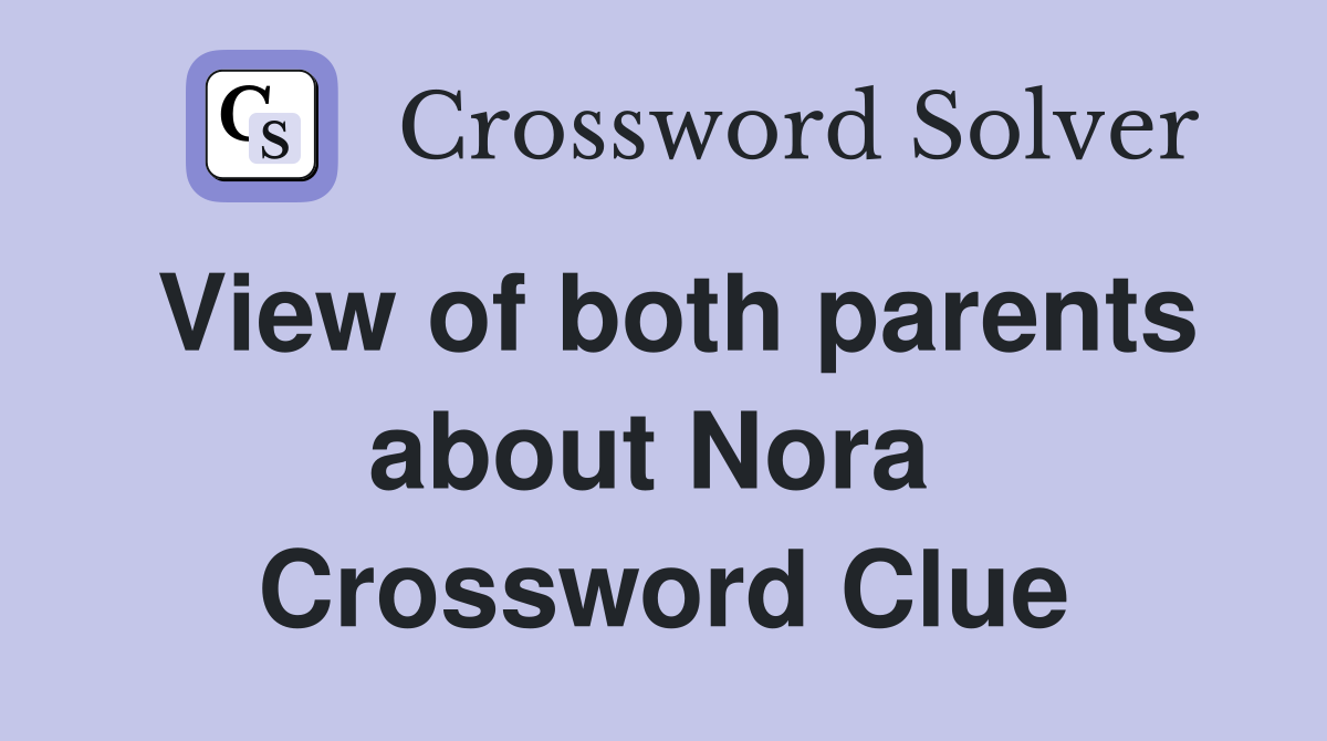 View of both parents about Nora  Crossword Clue