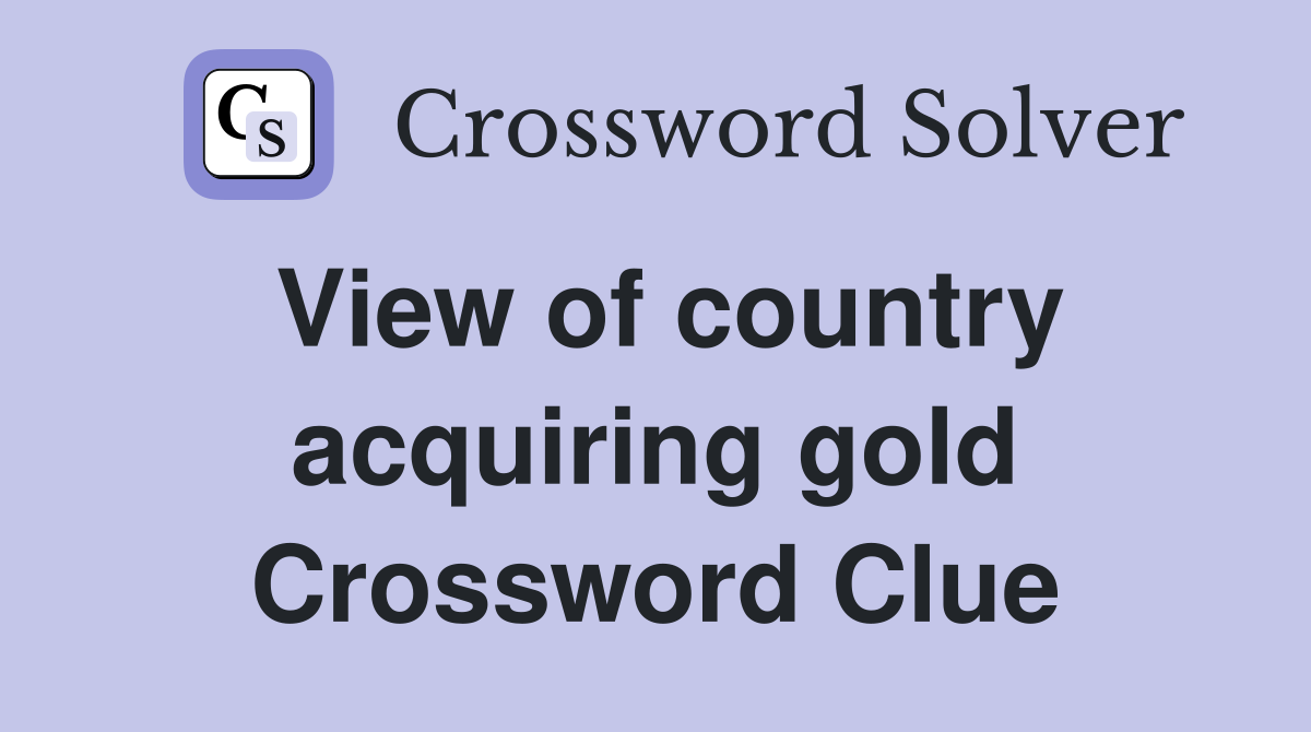 View of country acquiring gold Crossword Clue