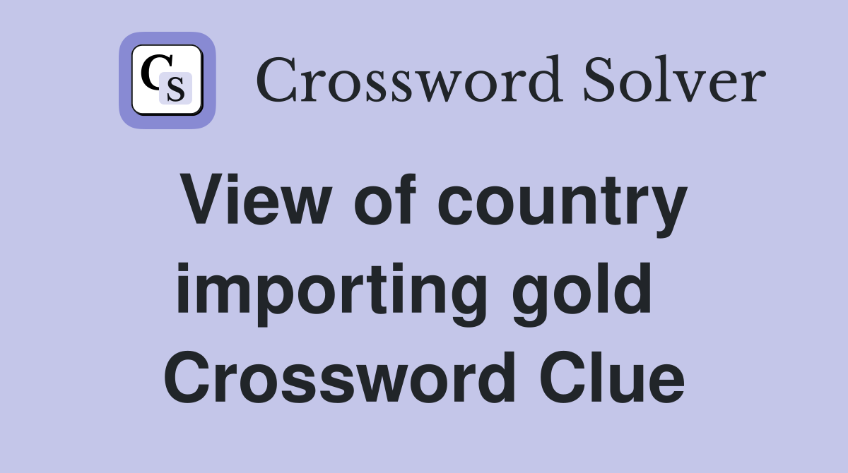 View of country importing gold  Crossword Clue