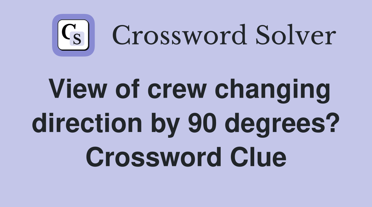 View of crew changing direction by 90 degrees? Crossword Clue