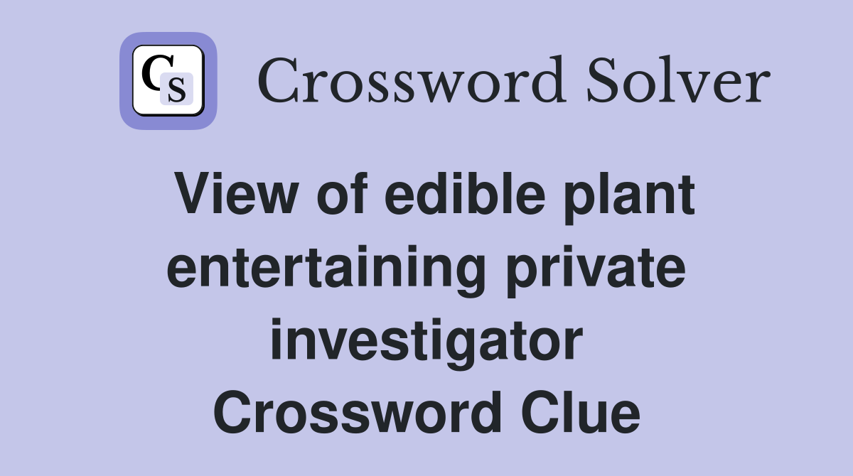 View of edible plant entertaining private investigator Crossword Clue