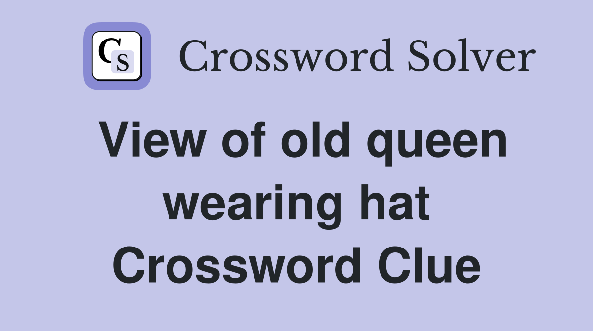 View of old queen wearing hat Crossword Clue