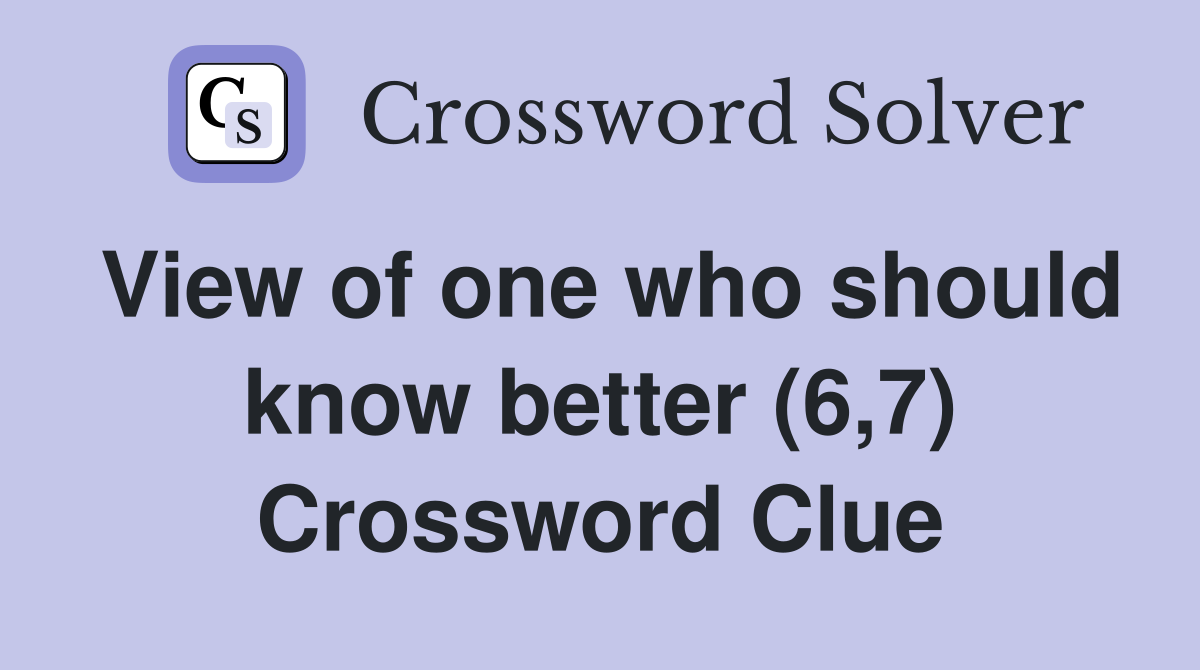 View of one who should know better (6,7) Crossword Clue