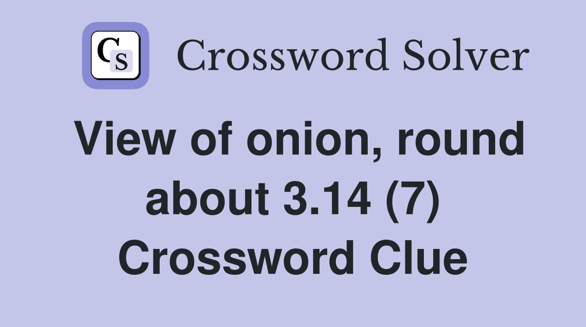 View of onion, round about 3.14 (7) Crossword Clue