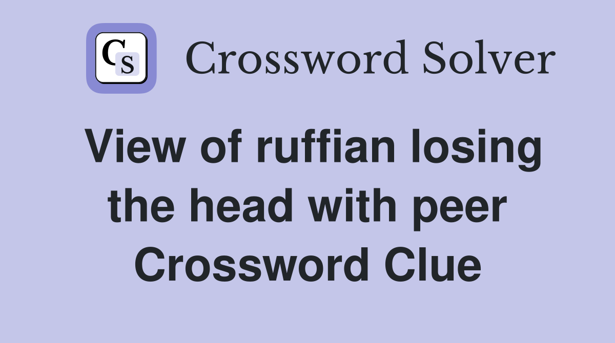 View of ruffian losing the head with peer Crossword Clue