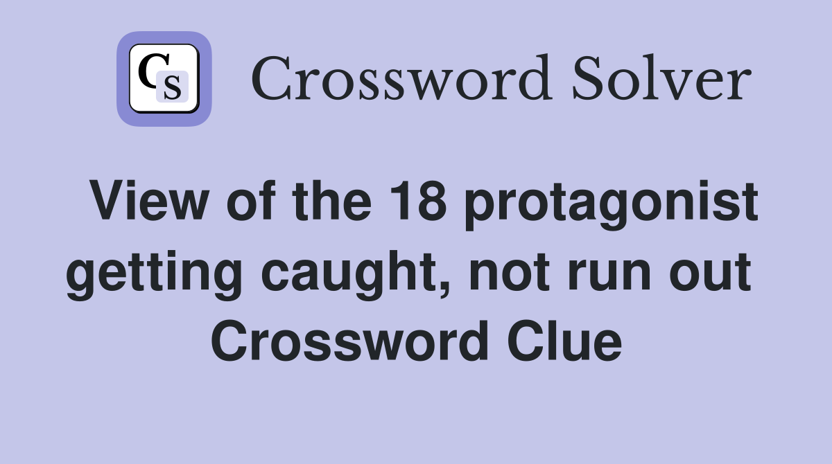 View of the 18 protagonist getting caught, not run out  Crossword Clue