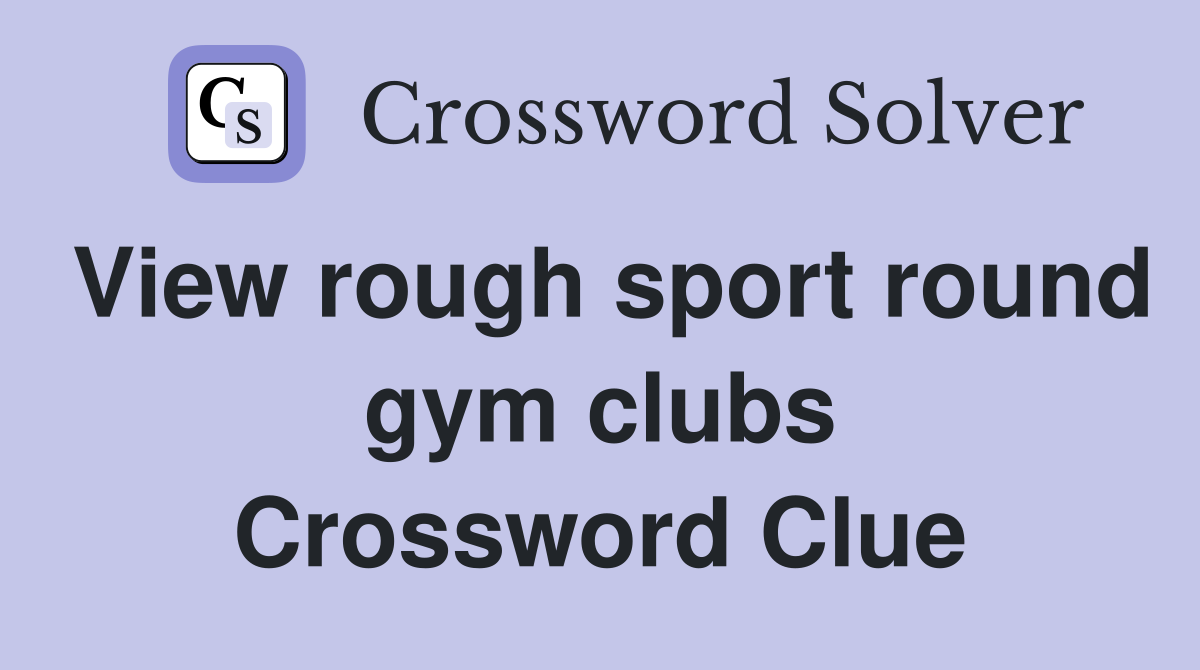 View rough sport round gym clubs Crossword Clue