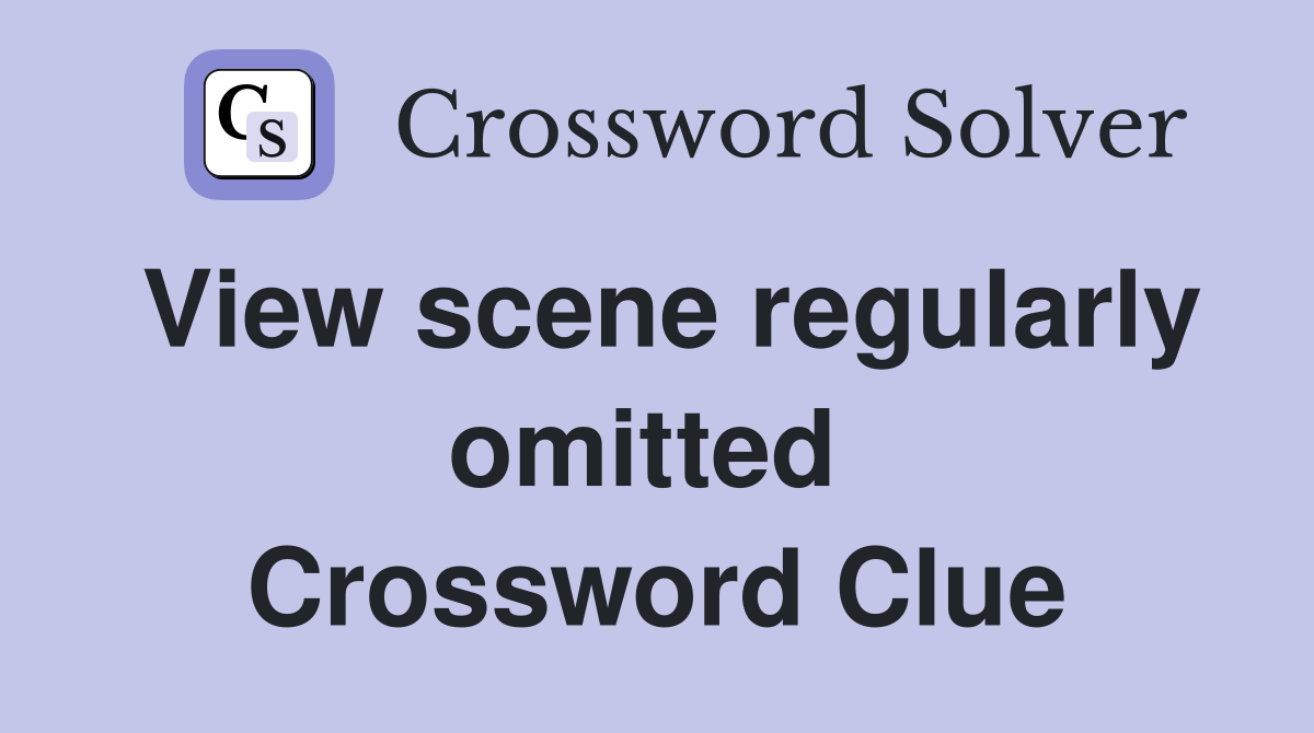 View scene regularly omitted  Crossword Clue