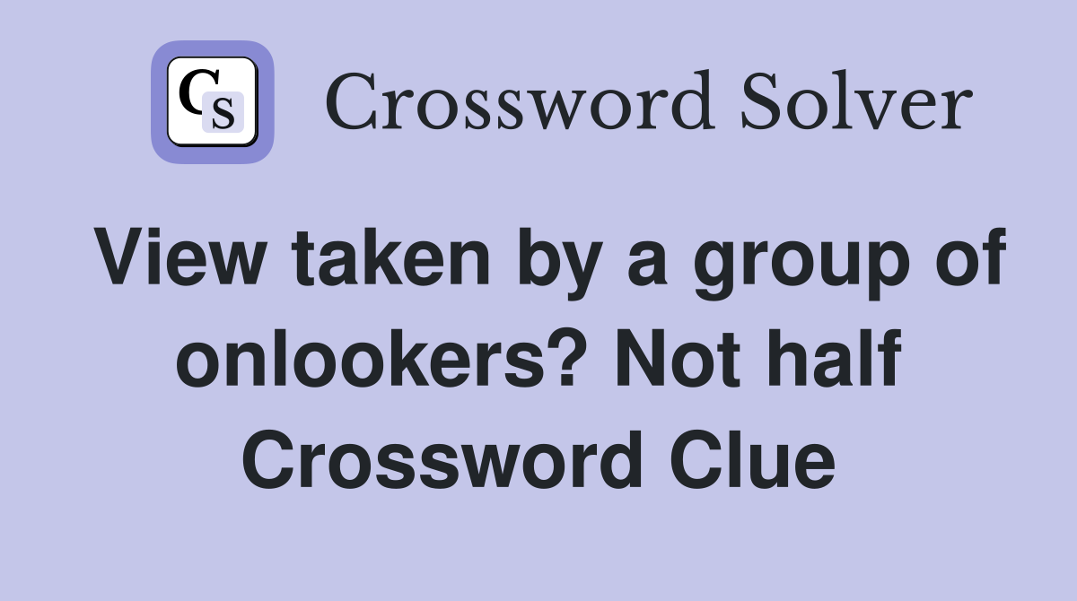 View taken by a group of onlookers? Not half Crossword Clue