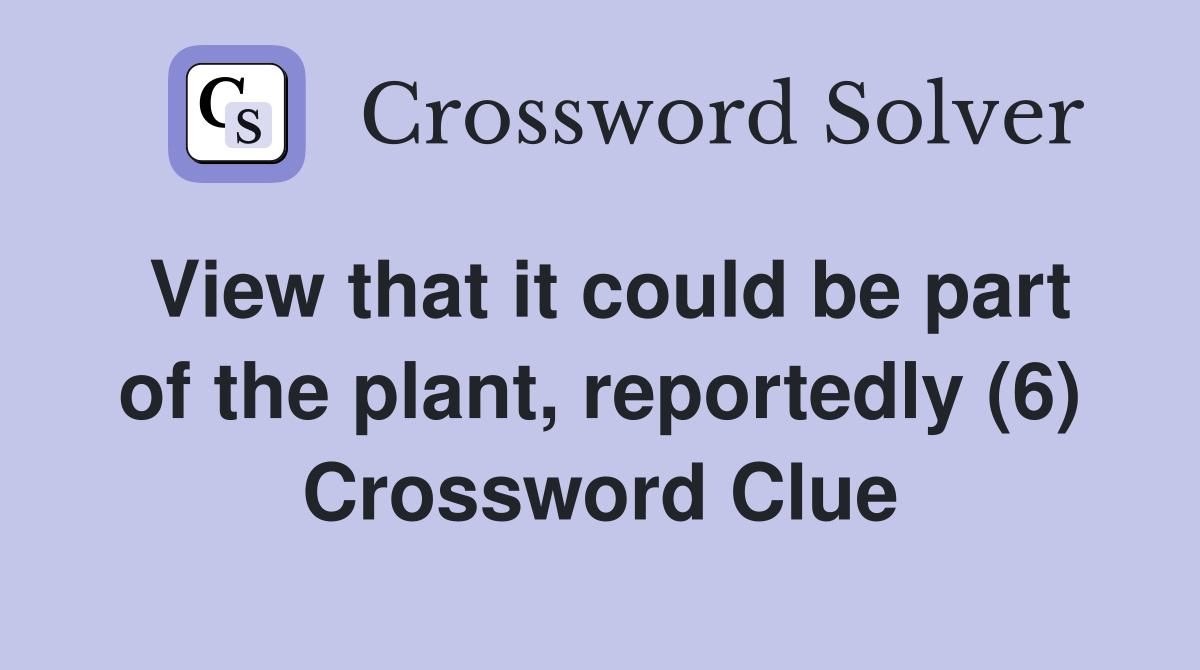 View that it could be part of the plant, reportedly (6) Crossword Clue
