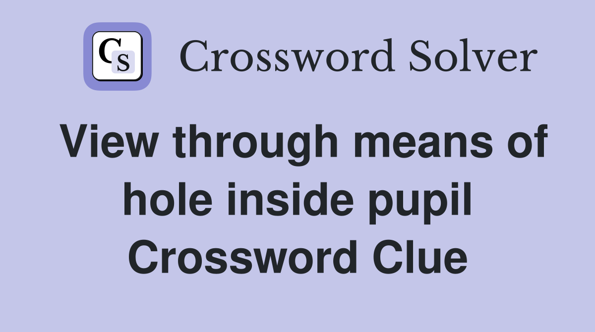 View through means of hole inside pupil Crossword Clue