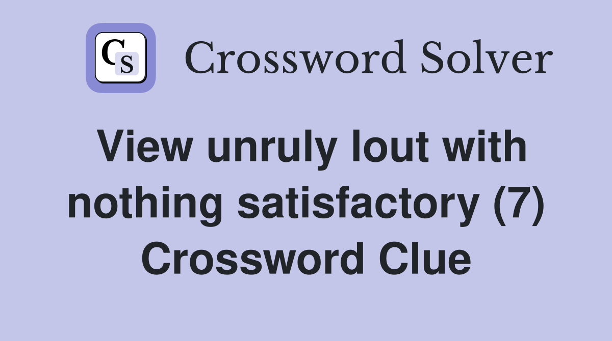View unruly lout with nothing satisfactory (7) Crossword Clue
