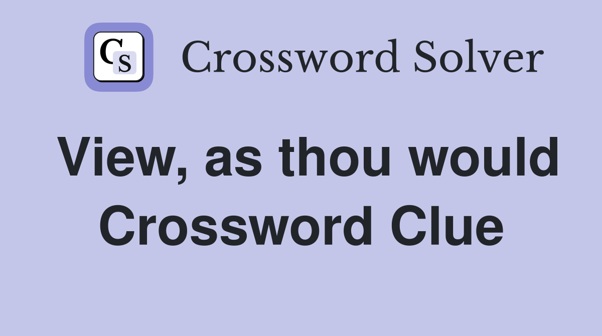 View, as thou would Crossword Clue
