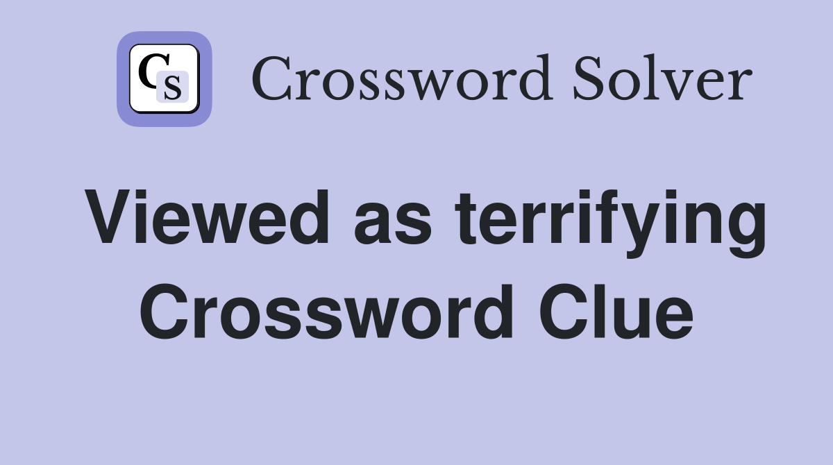 Viewed as terrifying Crossword Clue