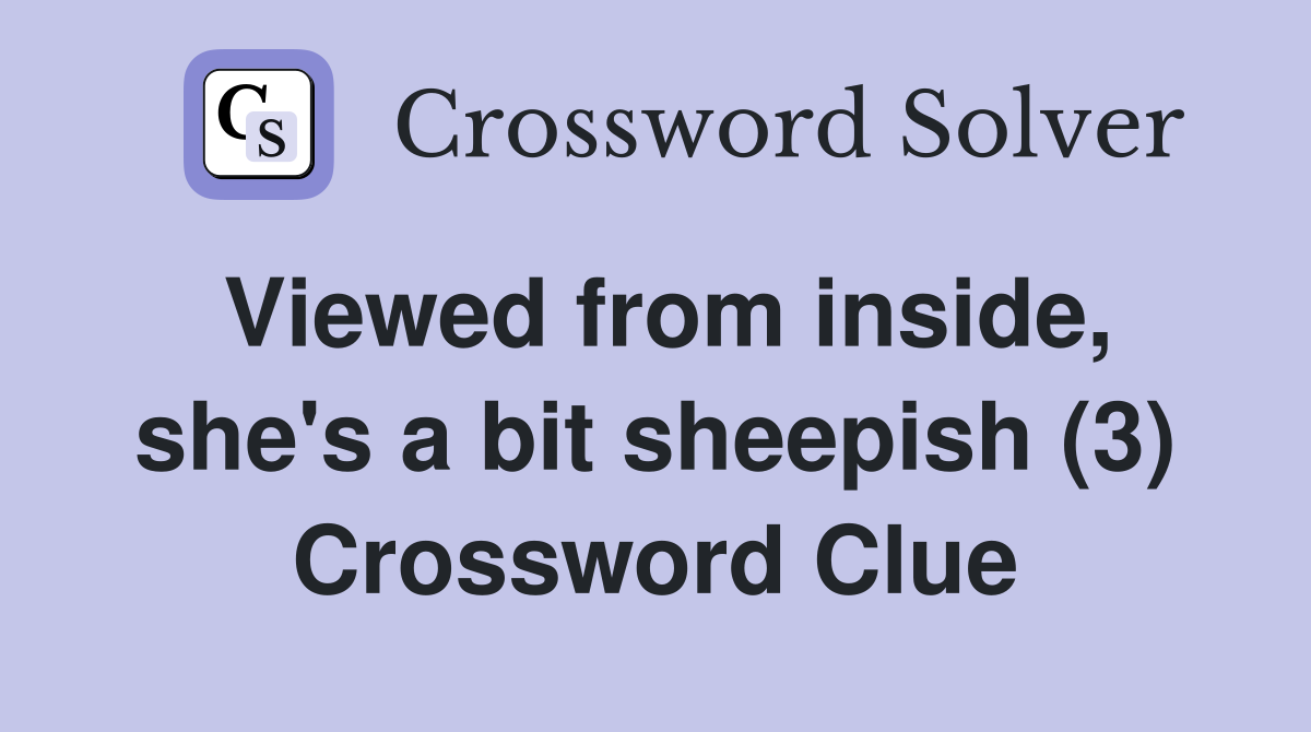 Viewed from inside, she's a bit sheepish (3) Crossword Clue