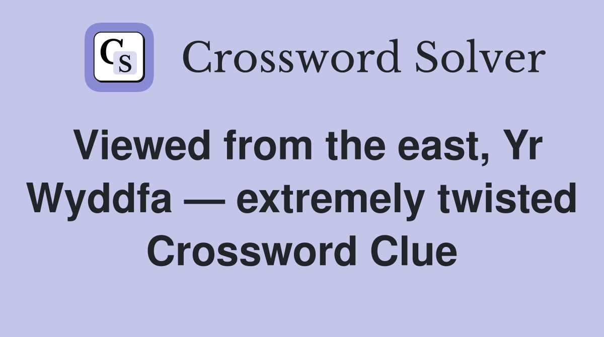 Viewed from the east, Yr Wyddfa — extremely twisted Crossword Clue