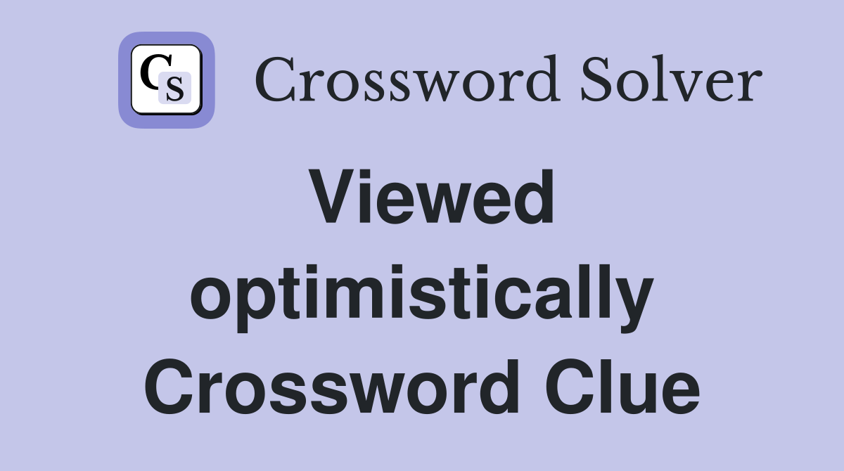 Viewed optimistically Crossword Clue