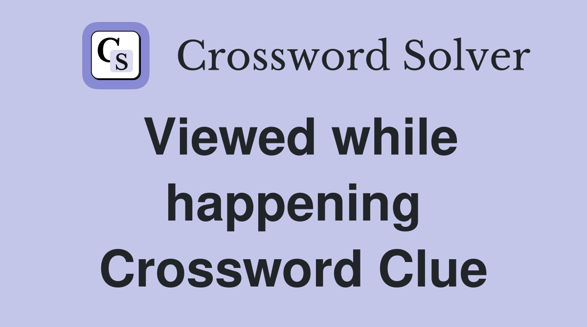 Viewed while happening Crossword Clue