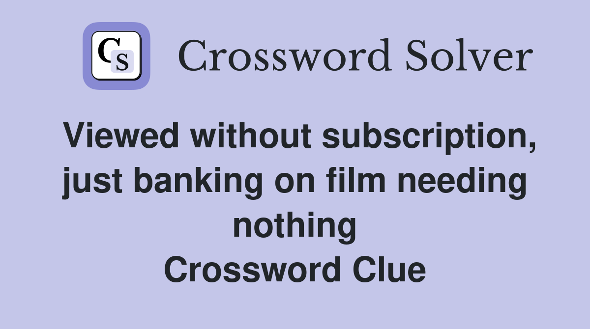 Viewed without subscription, just banking on film needing nothing Crossword Clue