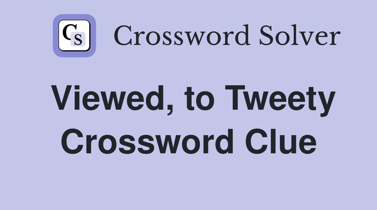 Viewed, to Tweety Crossword Clue