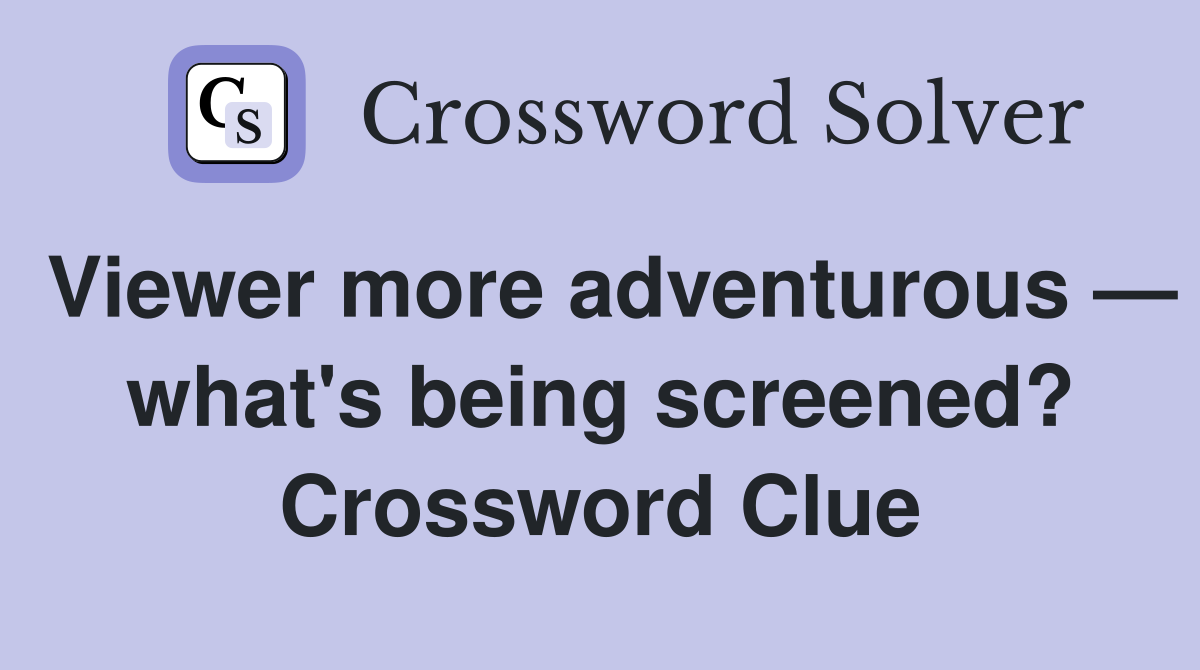 Viewer more adventurous — what's being screened? Crossword Clue