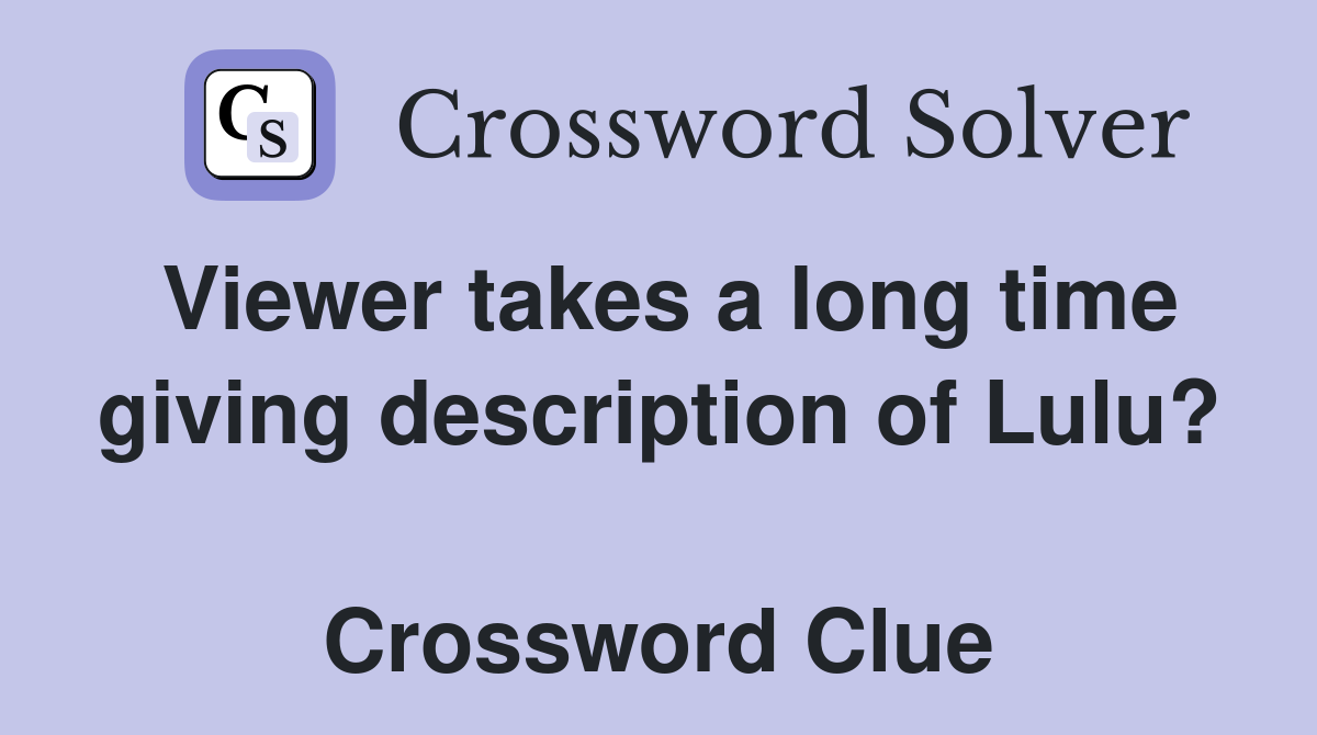 Viewer takes a long time giving description of Lulu?  Crossword Clue