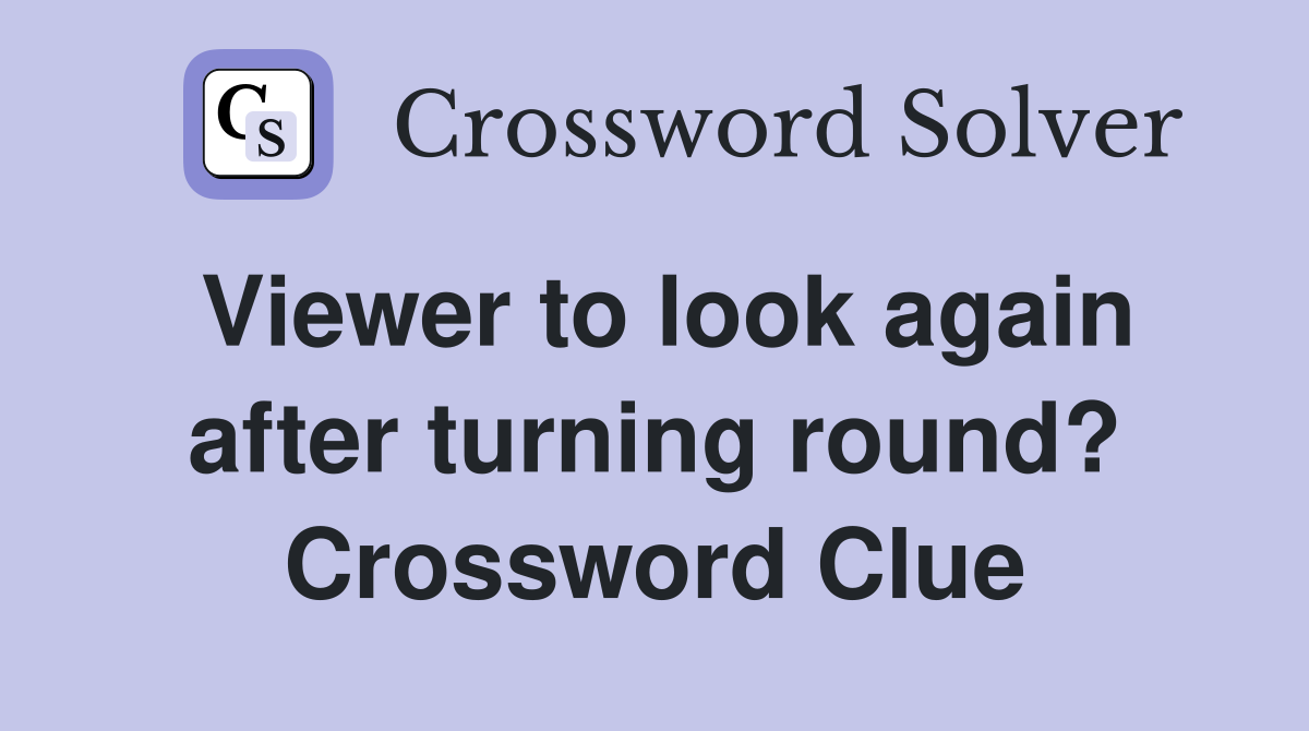 Viewer to look again after turning round? Crossword Clue