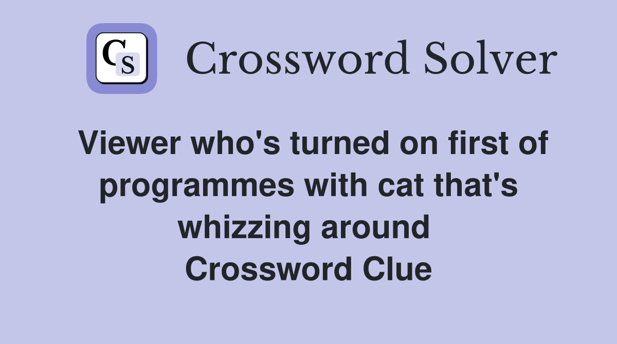 Viewer who's turned on first of programmes with cat that's whizzing around  Crossword Clue