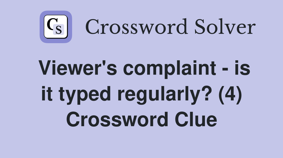 Viewer's complaint - is it typed regularly? (4) Crossword Clue