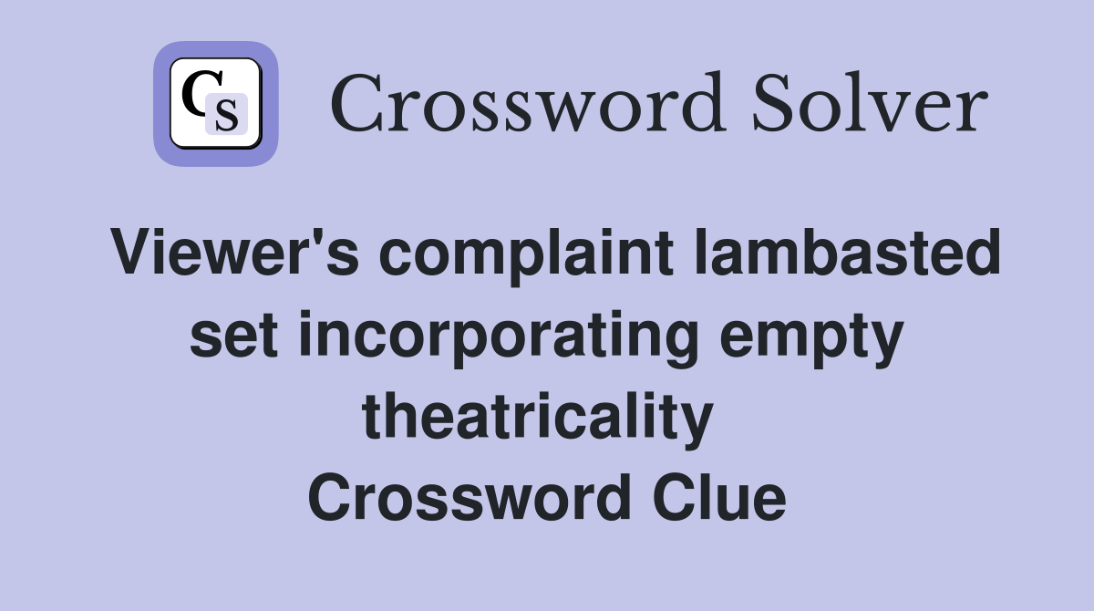 Viewer's complaint lambasted set incorporating empty theatricality  Crossword Clue
