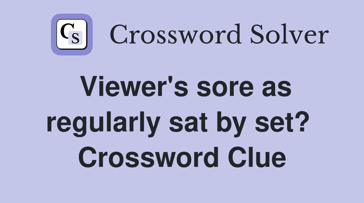 Viewer's sore as regularly sat by set?  Crossword Clue