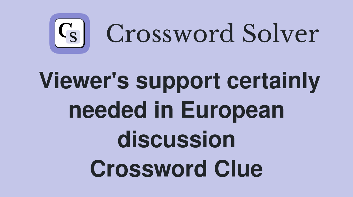 Viewer's support certainly needed in European discussion Crossword Clue