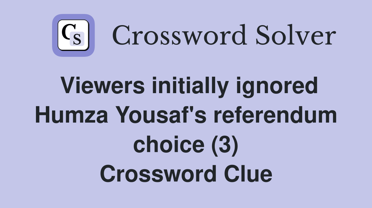 Viewers initially ignored Humza Yousaf's referendum choice (3) Crossword Clue
